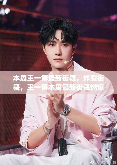 王一博炸裂街舞燃爆全网,本周最新表演引爆话题!
