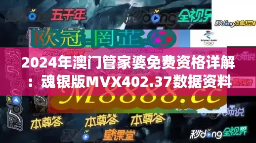 2024年澳门管家婆免费资格详解:魂银版MVX402.37数据资料解读
