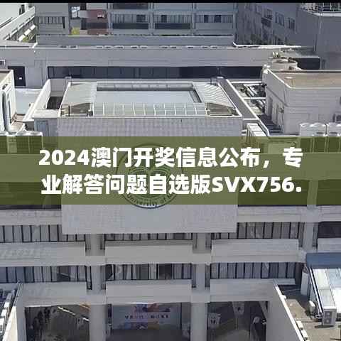 2024澳门开奖信息公布,专业解答问题自选版SVX756.06