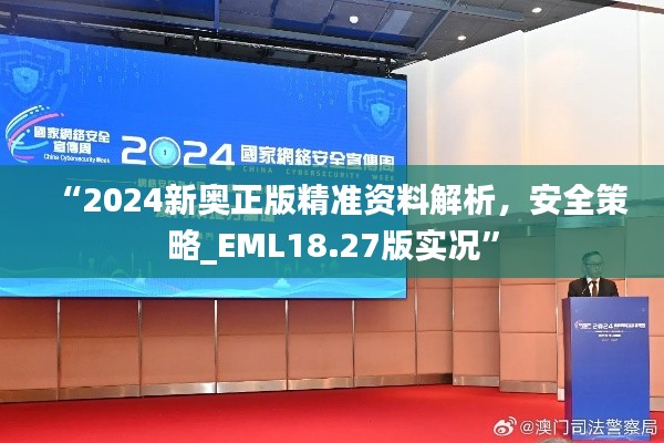 “2024新奥正版精准资料解析,安全策略_EML18.27版实况”