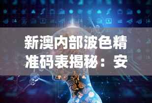 新澳内部波色精准码表揭秘:安全策略防御解析KNC138.11