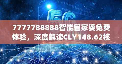 7777788888智能管家婆免费体验,深度解读CLY148.62核心揭秘