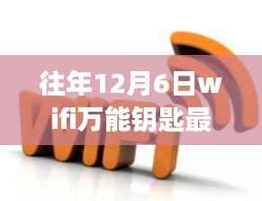 往年12月6日WiFi万能钥匙最新版使用指南,初学者与进阶用户通用指南