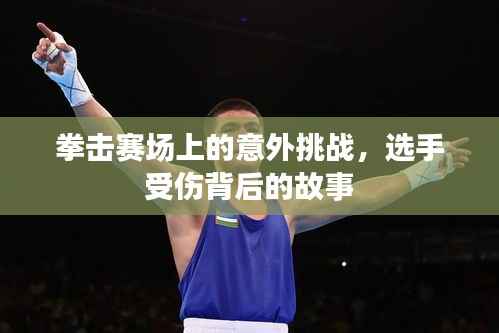 拳击赛场上的意外挑战,选手受伤背后的故事