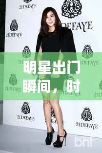 明星出门瞬间,时尚魅力引关注