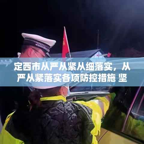 定西市从严从紧从细落实,从严从紧落实各项防控措施 坚决遏制疫情扩散蔓延势头