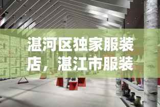 湛河区独家服装店,湛江市服装厂最多的在什么位置