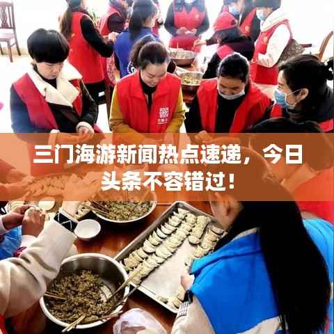 三门海游新闻热点速递,今日头条不容错过!