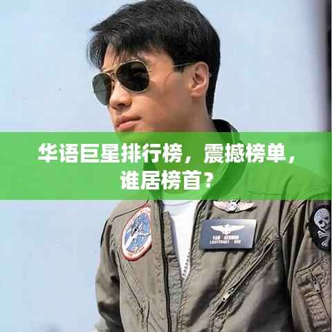 华语巨星排行榜,震撼榜单,谁居榜首?