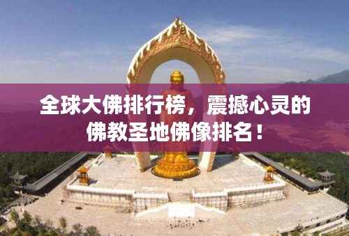 全球大佛排行榜,震撼心灵的佛教圣地佛像排名!