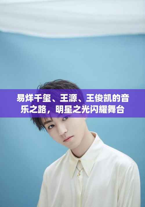 易烊千玺、王源、王俊凯的音乐之路，明星之光闪耀舞台