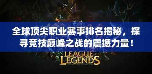 全球顶尖职业赛事排名揭秘,探寻竞技巅峰之战的震撼力量!