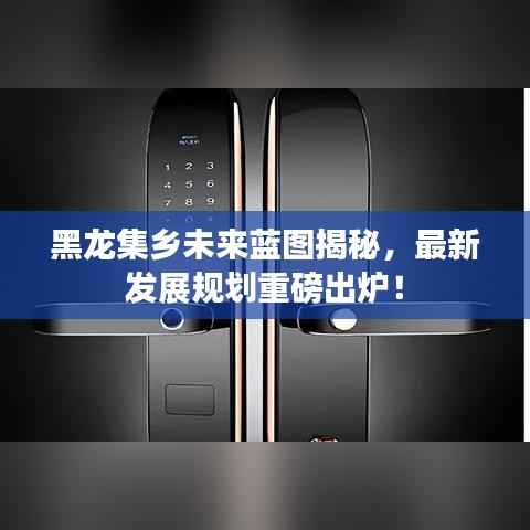 黑龙集乡未来蓝图揭秘,最新发展规划重磅出炉!