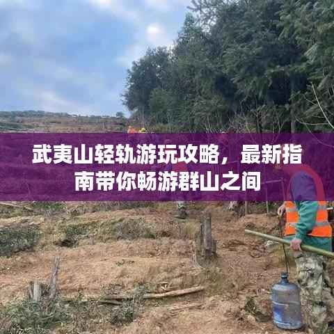 武夷山轻轨游玩攻略，最新指南带你畅游群山之间
