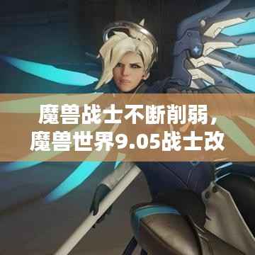魔兽战士不断削弱,魔兽世界9.05战士改动