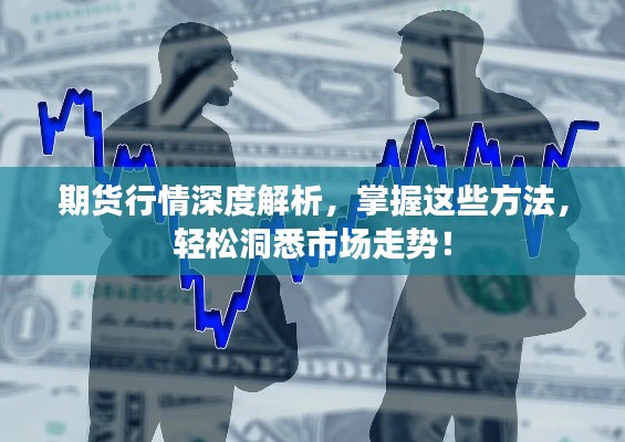 期货行情深度解析,掌握这些方法,轻松洞悉市场走势!