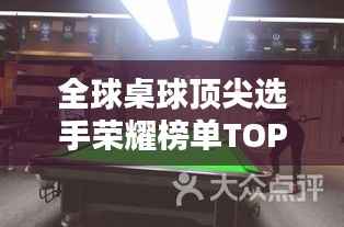全球桌球顶尖选手荣耀榜单TOP10,揭秘排名前十的桌球巨星!