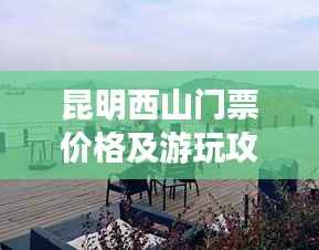 昆明西山门票价格及游玩攻略全解析