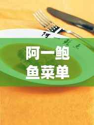 阿一鲍鱼菜单价格揭秘,高端海鲜美食的昂贵诱惑