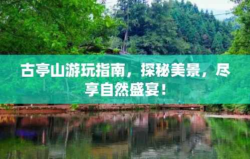 古亭山游玩指南,探秘美景,尽享自然盛宴!