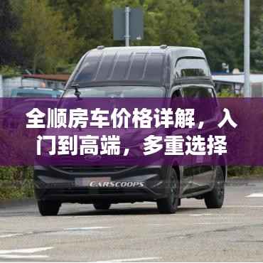 全顺房车价格详解,入门到高端,多重选择一网打尽!
