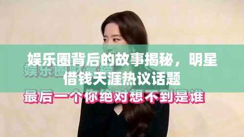 娱乐圈背后的故事揭秘,明星借钱天涯热议话题