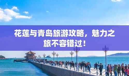 花莲与青岛旅游攻略,魅力之旅不容错过!