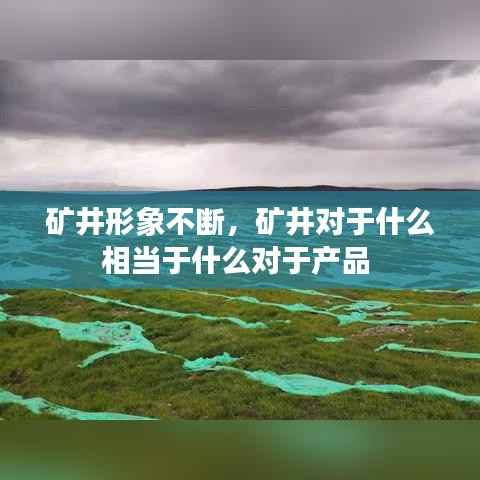 矿井形象不断，矿井对于什么相当于什么对于产品 