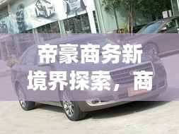 帝豪商务新境界探索，商务出行首选之选