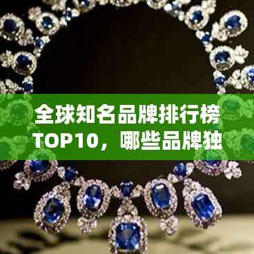 全球知名品牌排行榜TOP10,哪些品牌独占鳌头?